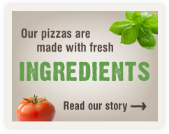 Our pizzas are made with fresh ingredients. Read our story